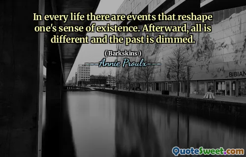 In every life there are events that reshape one's sense of existence. Afterward, all is different and the past is dimmed.