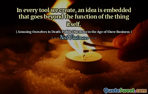 In every tool we create, an idea is embedded that goes beyond the function of the thing itself.
