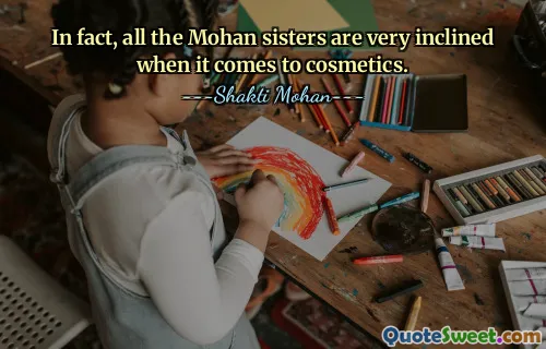 वास्तव में, जब सौंदर्य प्रसाधनों की बात आती है तो सभी मोहन बहनें बहुत इच्छुक होती हैं।