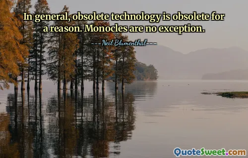 In general, obsolete technology is obsolete for a reason. Monocles are no exception.