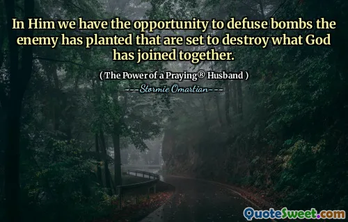 In Him we have the opportunity to defuse bombs the enemy has planted that are set to destroy what God has joined together.