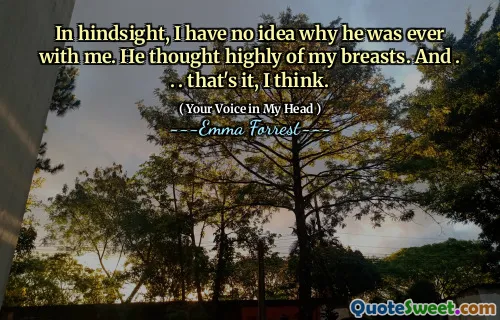 In hindsight, I have no idea why he was ever with me. He thought highly of my breasts. And . . . that's it, I think.