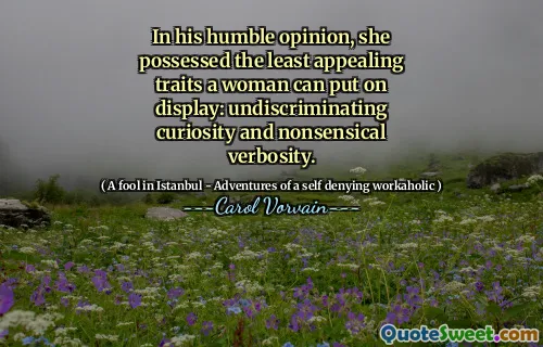 In his humble opinion, she possessed the least appealing traits a woman can put on display: undiscriminating curiosity and nonsensical verbosity.