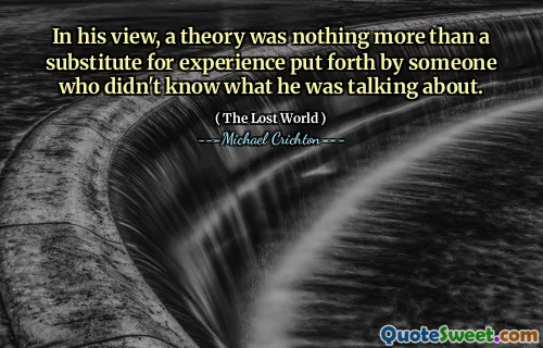 Enligt hans uppfattning var en teori inget annat än en ersättning för erfarenhet som framställdes av någon som inte visste vad han pratade om.