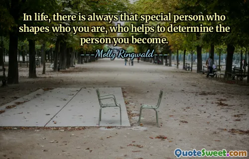In life, there is always that special person who shapes who you are, who helps to determine the person you become.