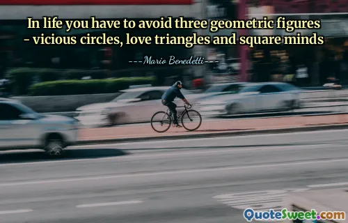 In life you have to avoid three geometric figures - vicious circles, love triangles and square minds