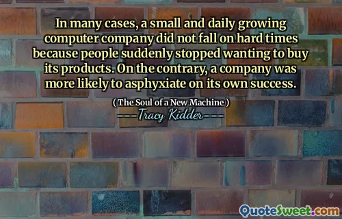 In many cases, a small and daily growing computer company did not fall on hard times because people suddenly stopped wanting to buy its products. On the contrary, a company was more likely to asphyxiate on its own success.