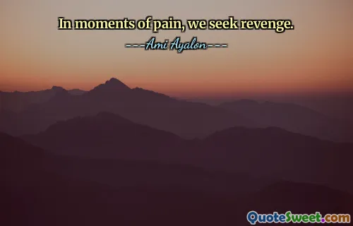 In moments of pain, we seek revenge.