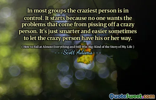 In most groups the craziest person is in control. It starts because no one wants the problems that come from pissing off a crazy person. It's just smarter and easier sometimes to let the crazy person have his or her way.