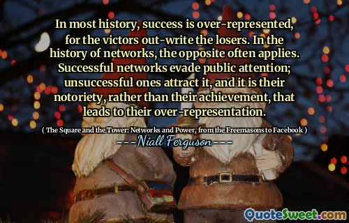 In most history, success is over-represented, for the victors out-write the losers. In the history of networks, the opposite often applies. Successful networks evade public attention; unsuccessful ones attract it, and it is their notoriety, rather than their achievement, that leads to their over-representation.