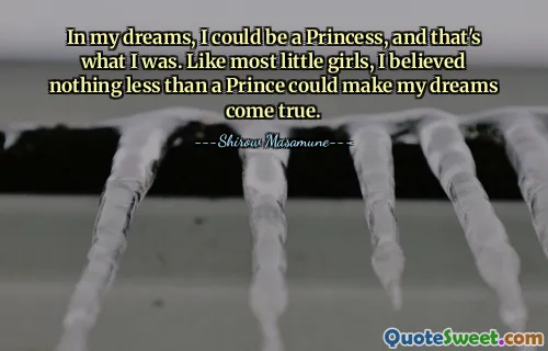 In my dreams, I could be a Princess, and that's what I was. Like most little girls, I believed nothing less than a Prince could make my dreams come true.