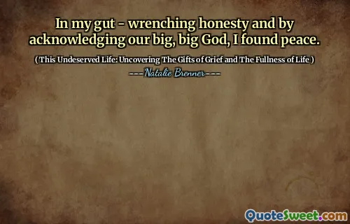 In my gut - wrenching honesty and by acknowledging our big, big God, I found peace.