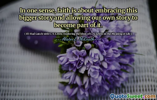In one sense, faith is about embracing this bigger story and allowing our own story to become part of it.