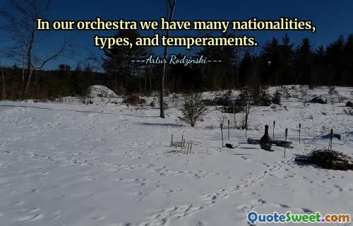 In our orchestra we have many nationalities, types, and temperaments.