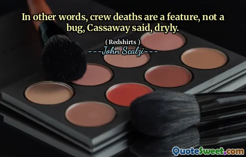 In altre parole, le morti dell'equipaggio sono una caratteristica, non un bug, ha detto Cassaway, seccamente.