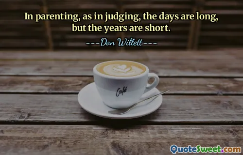 In parenting, as in judging, the days are long, but the years are short.