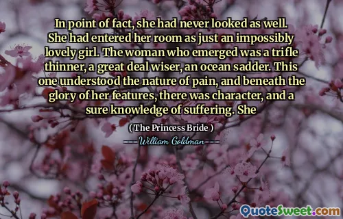 In point of fact, she had never looked as well. She had entered her room as just an impossibly lovely girl. The woman who emerged was a trifle thinner, a great deal wiser, an ocean sadder. This one understood the nature of pain, and beneath the glory of her features, there was character, and a sure knowledge of suffering. She