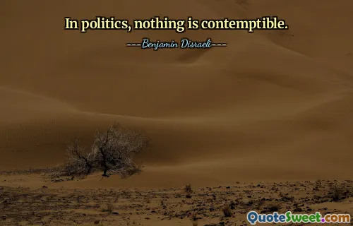 In politics, nothing is contemptible.