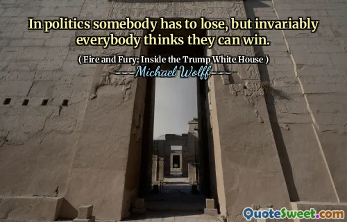 In politics somebody has to lose, but invariably everybody thinks they can win.