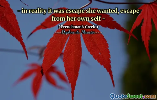 - in reality it was escape she wanted, escape from her own self -