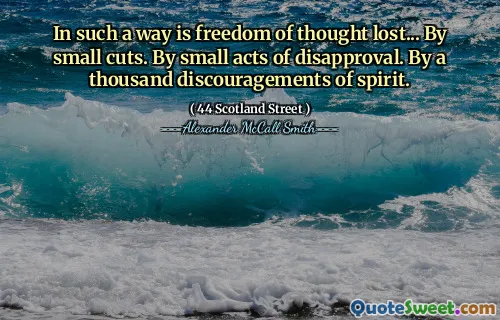 In such a way is freedom of thought lost... By small cuts. By small acts of disapproval. By a thousand discouragements of spirit.