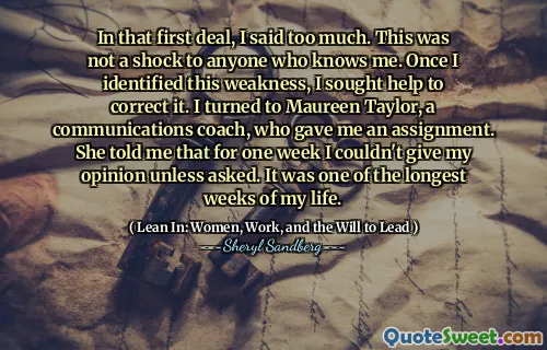 In that first deal, I said too much. This was not a shock to anyone who knows me. Once I identified this weakness, I sought help to correct it. I turned to Maureen Taylor, a communications coach, who gave me an assignment. She told me that for one week I couldn't give my opinion unless asked. It was one of the longest weeks of my life.