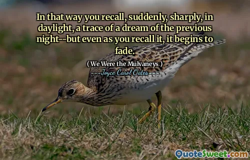 In that way you recall, suddenly, sharply, in daylight, a trace of a dream of the previous night--but even as you recall it, it begins to fade.