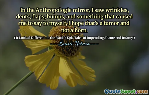 In the Anthropologie mirror, I saw wrinkles, dents, flaps, bumps, and something that caused me to say to myself, I hope that's a tumor and not a horn.