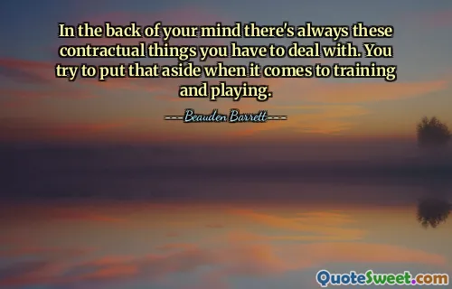 In the back of your mind there's always these contractual things you have to deal with. You try to put that aside when it comes to training and playing.