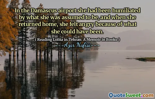 In the Damascus airport she had been humiliated by what she was assumed to be, and when she returned home, she felt angry because of what she could have been.