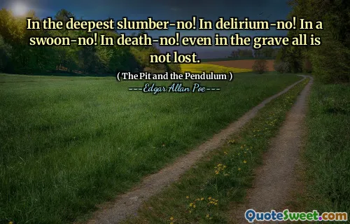 In the deepest slumber-no! In delirium-no! In a swoon-no! In death-no! even in the grave all is not lost.