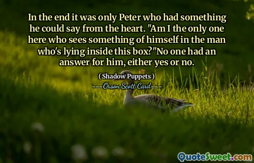 In the end it was only Peter who had something he could say from the heart. "Am I the only one here who sees something of himself in the man who's lying inside this box?"No one had an answer for him, either yes or no.