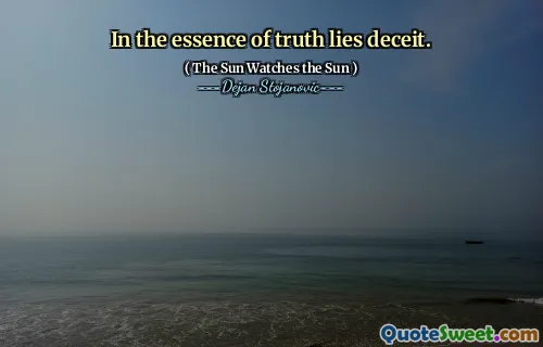 In the essence of truth lies deceit.