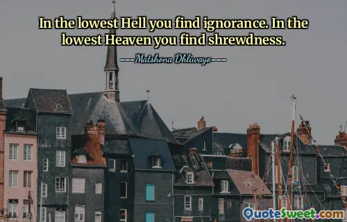 In the lowest Hell you find ignorance. In the lowest Heaven you find shrewdness.