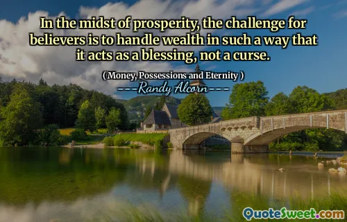 In the midst of prosperity, the challenge for believers is to handle wealth in such a way that it acts as a blessing, not a curse.