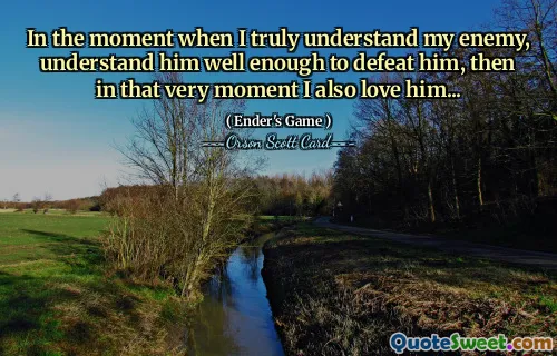 I det øyeblikket jeg virkelig forstår min fiende, forstår ham godt nok til å beseire ham, da elsker jeg ham også i det øyeblikket...
