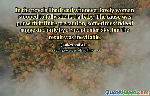 In the novels I had read whenever lovely woman stooped to folly she had a baby. The cause was put with infinite precaution, sometimes indeed suggested only by a row of asterisks, but the result was inevitable.