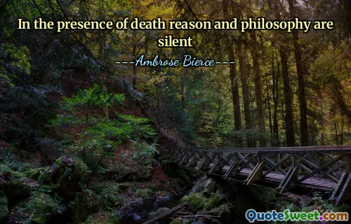 In the presence of death reason and philosophy are silent