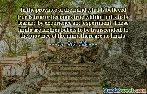 In the province of the mind what is believed true is true or becomes true within limits to be learned by experience and experiment. These limits are further beliefs to be transcended. In the province of the mind there are no limits.