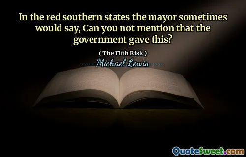 In the red southern states the mayor sometimes would say, Can you not mention that the government gave this?