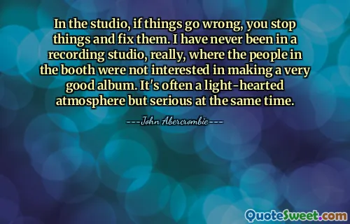 स्टूडियो में, अगर चीजें गलत हो जाती हैं, तो आप चीजों को रोकते हैं और उन्हें ठीक करते हैं। वास्तव में, मैं कभी किसी रिकॉर्डिंग स्टूडियो में नहीं गया, जहां बूथ के लोगों को बहुत अच्छा एल्बम बनाने में कोई दिलचस्पी नहीं थी। यह अक्सर हल्का-फुल्का लेकिन साथ ही गंभीर माहौल भी होता है।