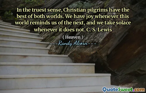 بالمعنى الحقيقي ، يتمتع الحجاج المسيحيون بأفضل ما في العالمين. لدينا فرح كلما تذكرنا هذا العالم بالمناسبة التالية ، ونحن نأخذ العزاء كلما لم يحدث ذلك. سي س. لويس