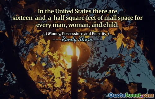 In the United States there are sixteen-and-a-half square feet of mall space for every man, woman, and child.