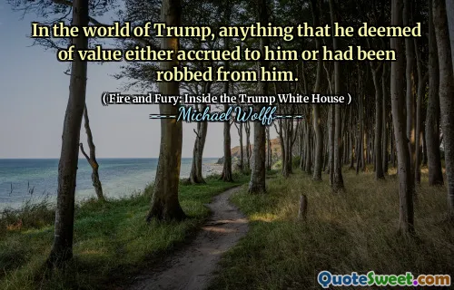 In the world of Trump, anything that he deemed of value either accrued to him or had been robbed from him.