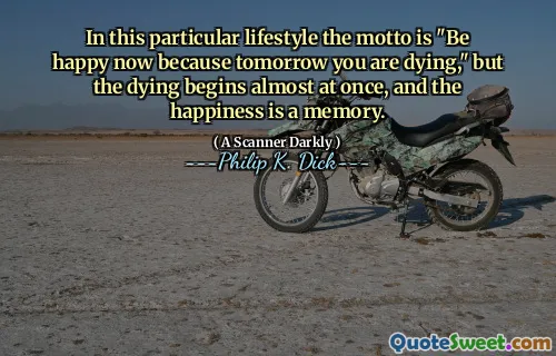 In this particular lifestyle the motto is "Be happy now because tomorrow you are dying," but the dying begins almost at once, and the happiness is a memory.