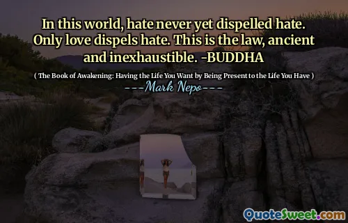 في هذا العالم ، لا تبدد الكراهية أبدًا الكراهية. فقط الحب يخلص الكراهية. هذا هو القانون ، القديم ولا ينضب. -بوداها