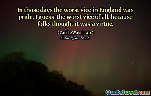 我想，在那些日子里，英国最糟糕的恶习是骄傲——这是所有恶习中最糟糕的，因为人们认为这是一种美德。