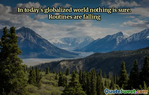 In today's globalized world nothing is sure. Routines are falling
