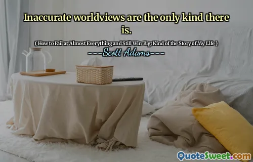 Inaccurate worldviews are the only kind there is.