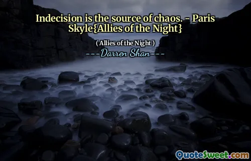 Indecision is the source of chaos. - Paris Skyle{Allies of the Night}